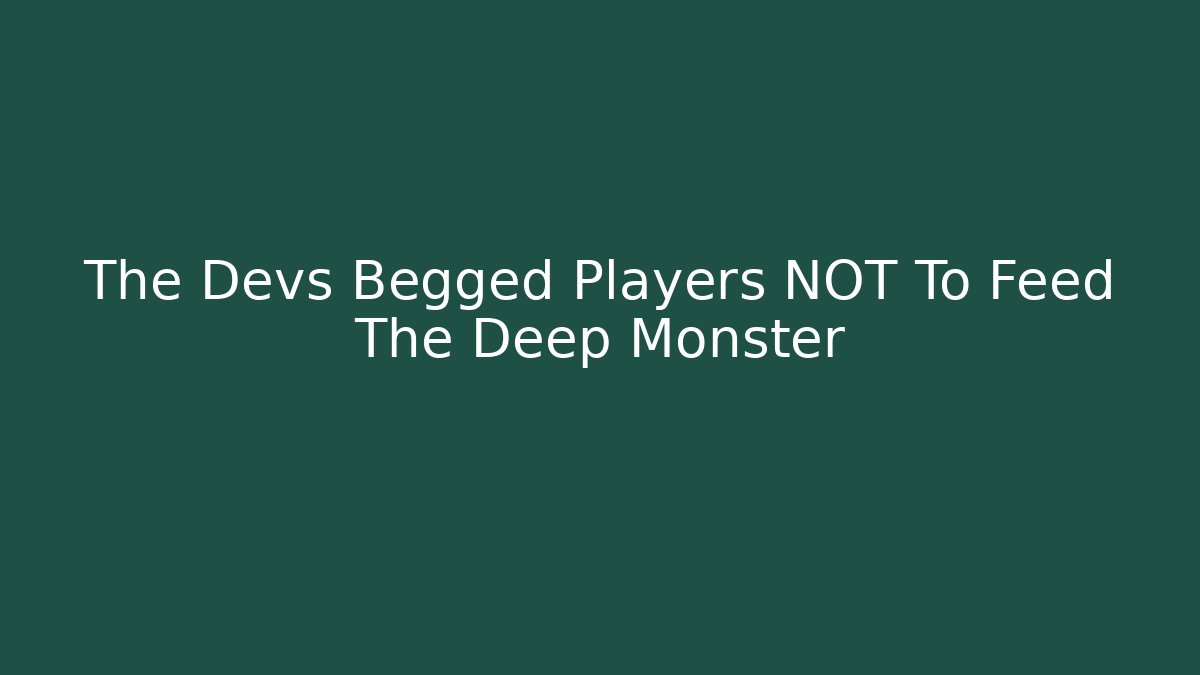The Devs Begged Players NOT To Feed The Deep Monster