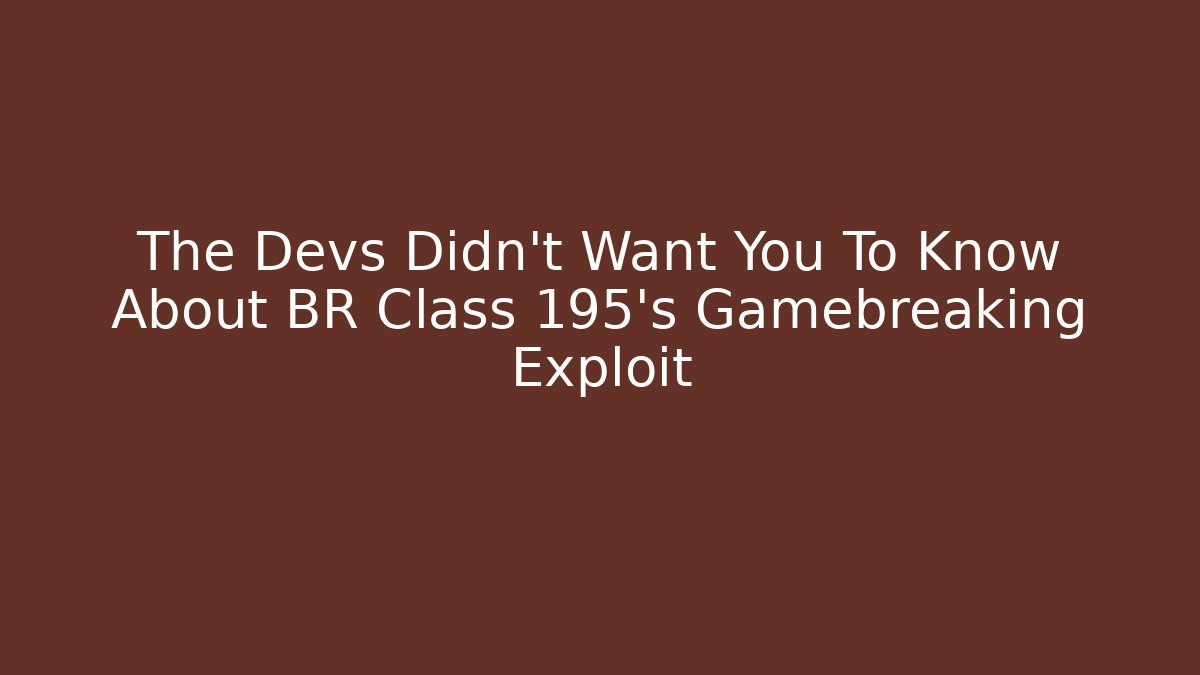 The Devs Didn't Want You To Know About BR Class 195's Gamebreaking Exploit