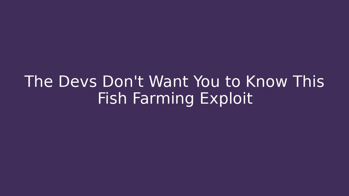 The Devs Don't Want You to Know This Fish Farming Exploit