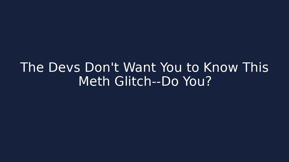 The Devs Don't Want You to Know This Meth Glitch—Do You?