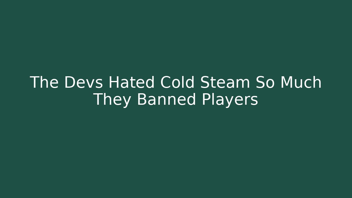 The Devs Hated Cold Steam So Much They Banned Players