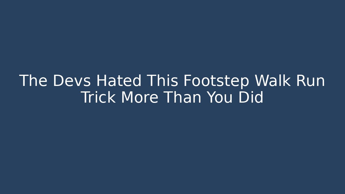 The Devs Hated This Footstep Walk Run Trick More Than You Did