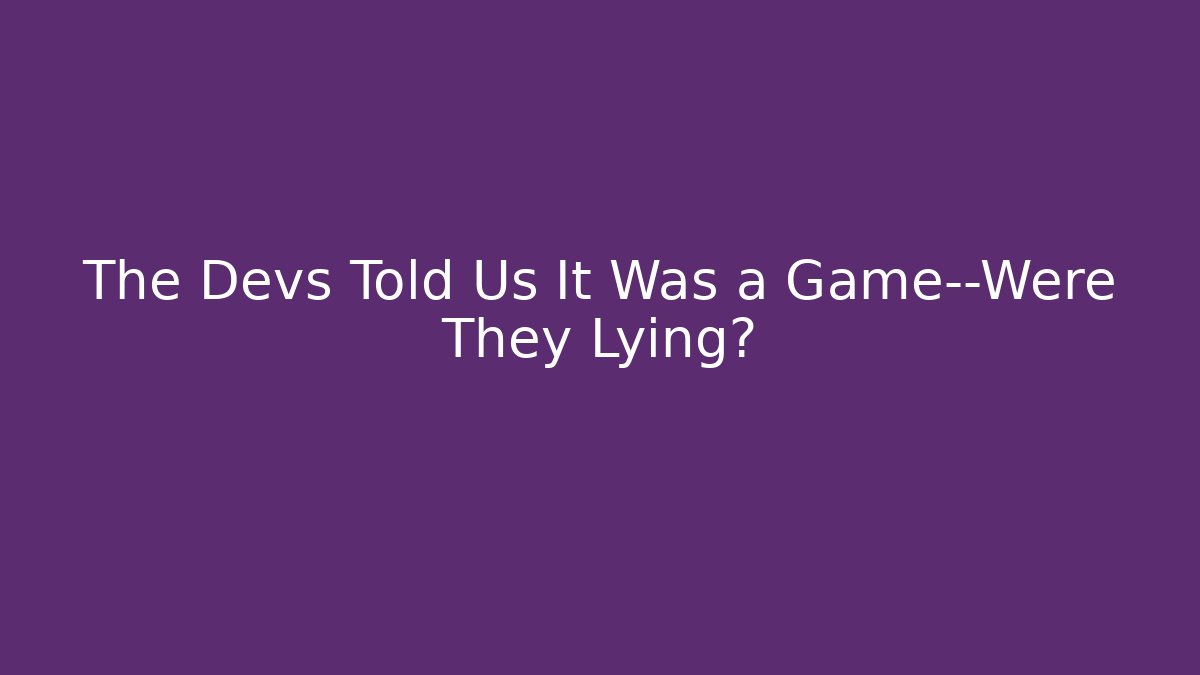 The Devs Told Us It Was a Game—Were They Lying?