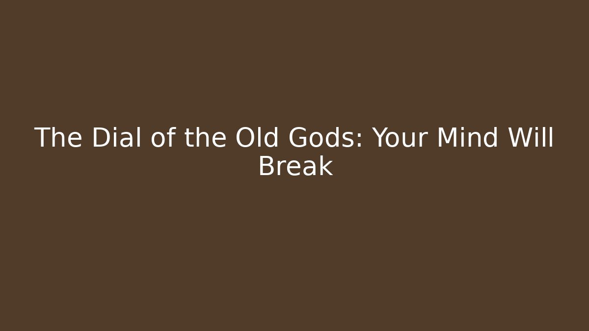 The Dial of the Old Gods: Your Mind Will Break