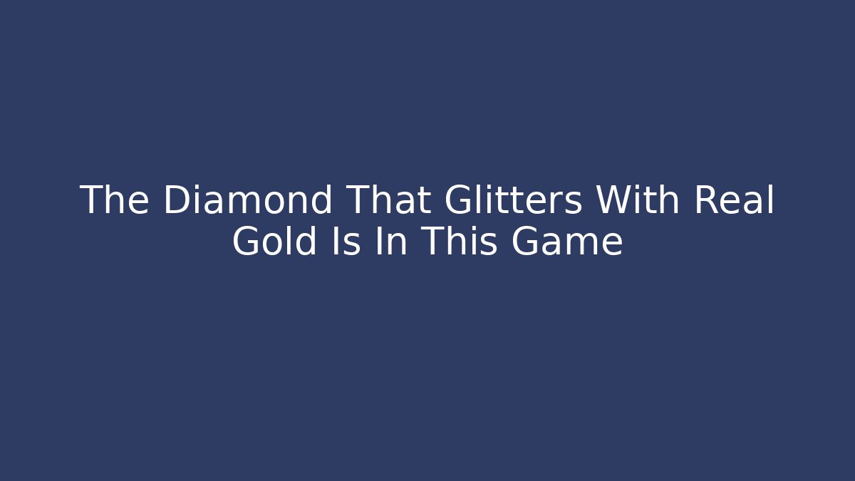 The Diamond That Glitters With Real Gold Is In This Game