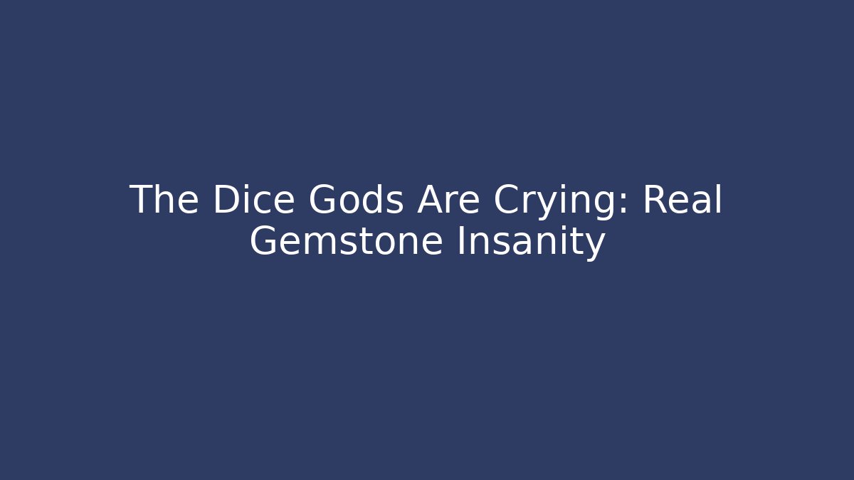 The Dice Gods Are Crying: Real Gemstone Insanity