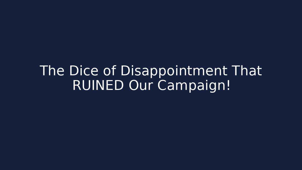 The Dice of Disappointment That RUINED Our Campaign!