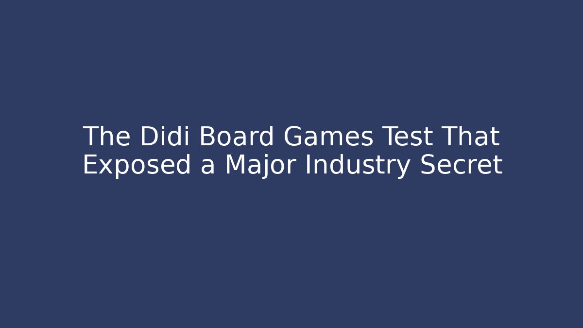 The Didi Board Games Test That Exposed a Major Industry Secret