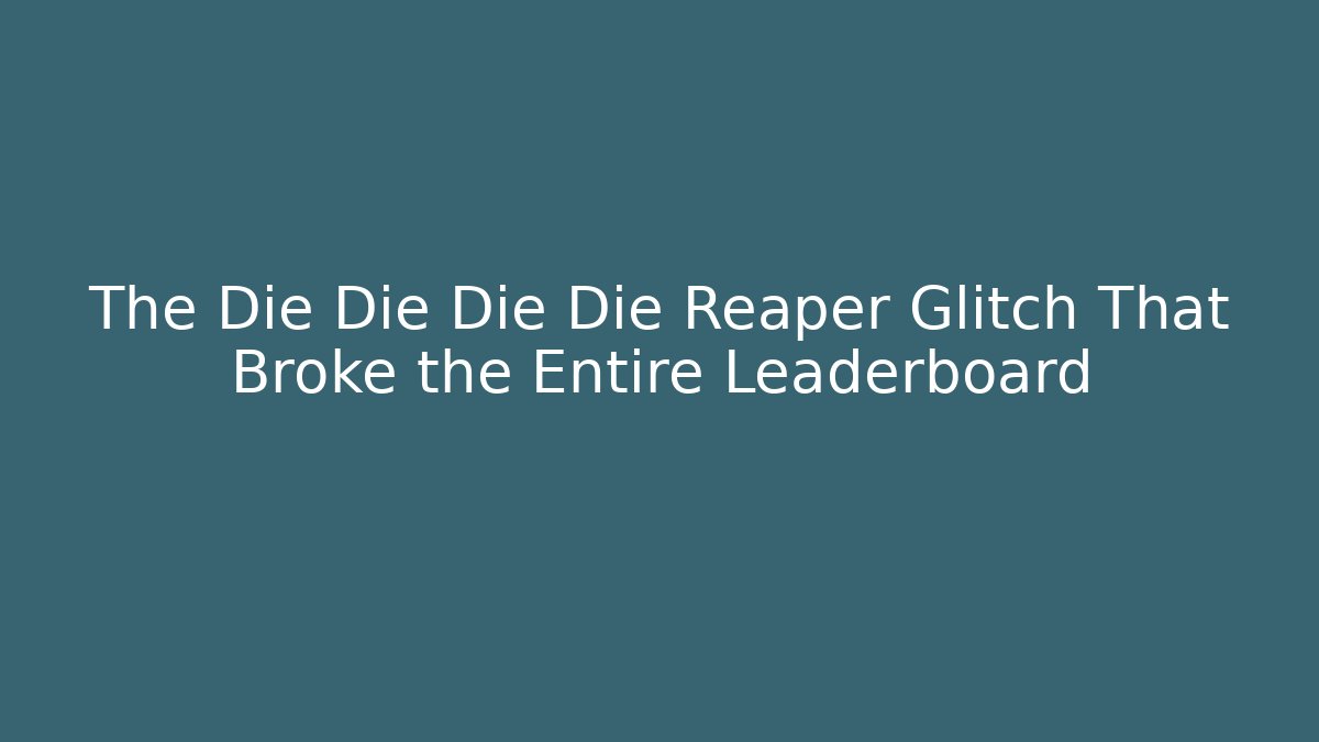 The Die Die Die Die Reaper Glitch That Broke the Entire Leaderboard