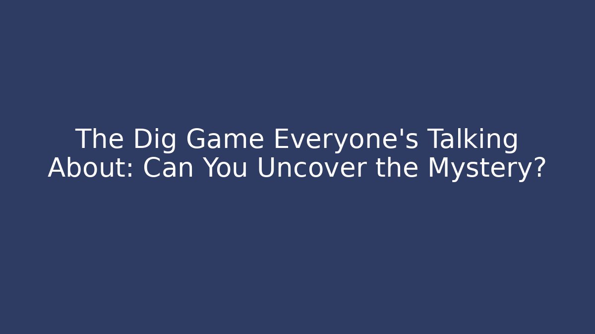 The Dig Game Everyone's Talking About: Can You Uncover the Mystery?