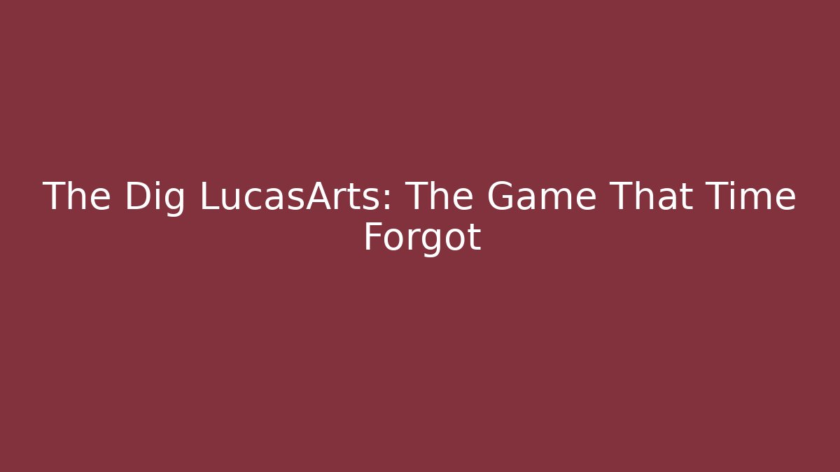 The Dig LucasArts: The Game That Time Forgot