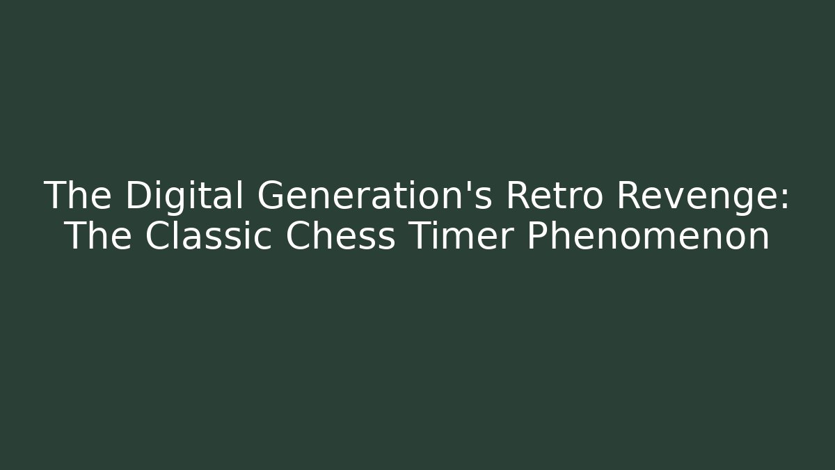 The Digital Generation’s Retro Revenge: The Classic Chess Timer Phenomenon