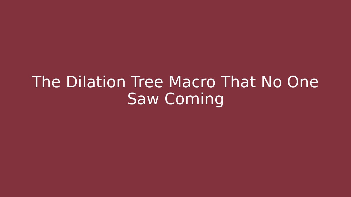 The Dilation Tree Macro That No One Saw Coming