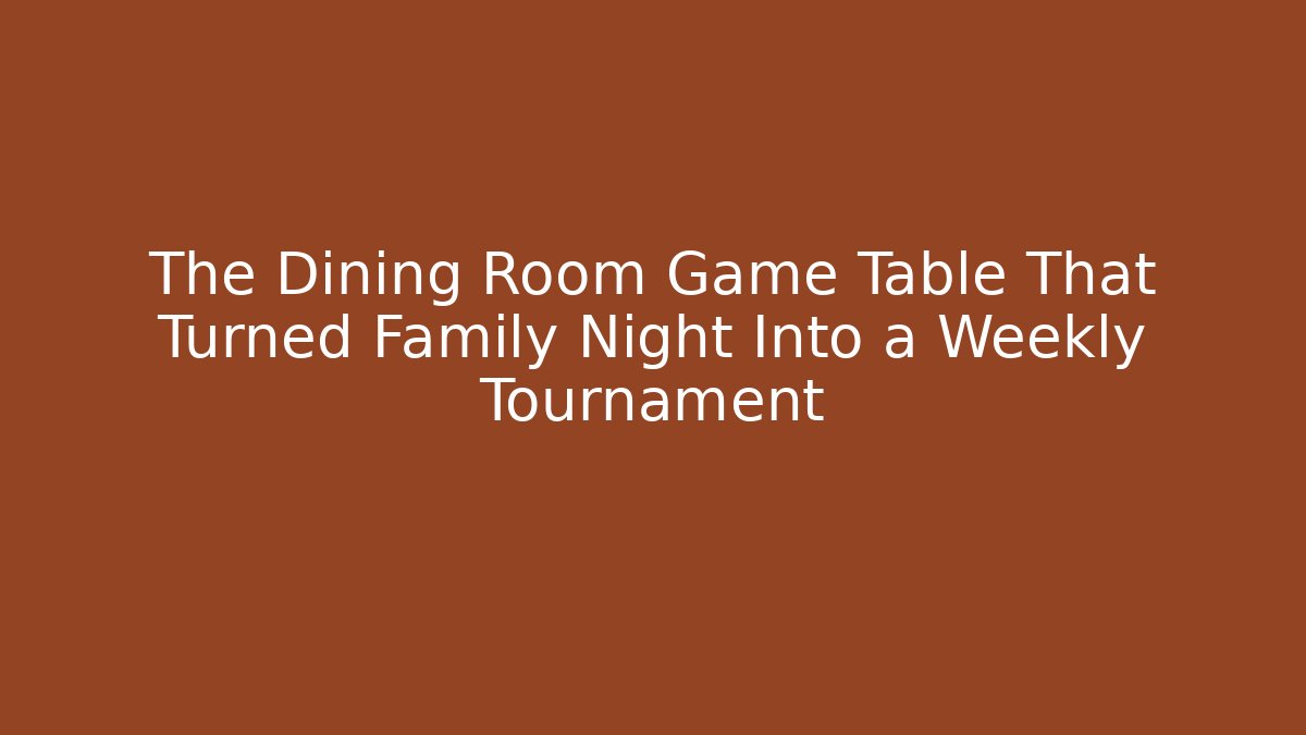 The Dining Room Game Table That Turned Family Night Into a Weekly Tournament