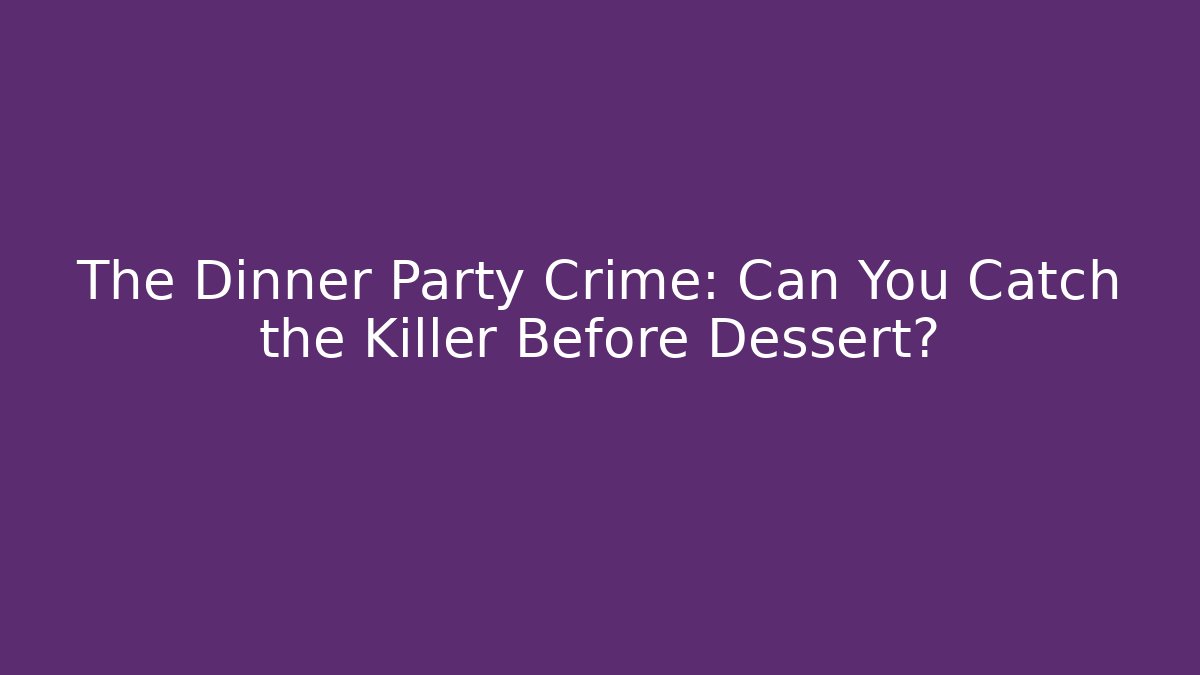 The Dinner Party Crime: Can You Catch the Killer Before Dessert?