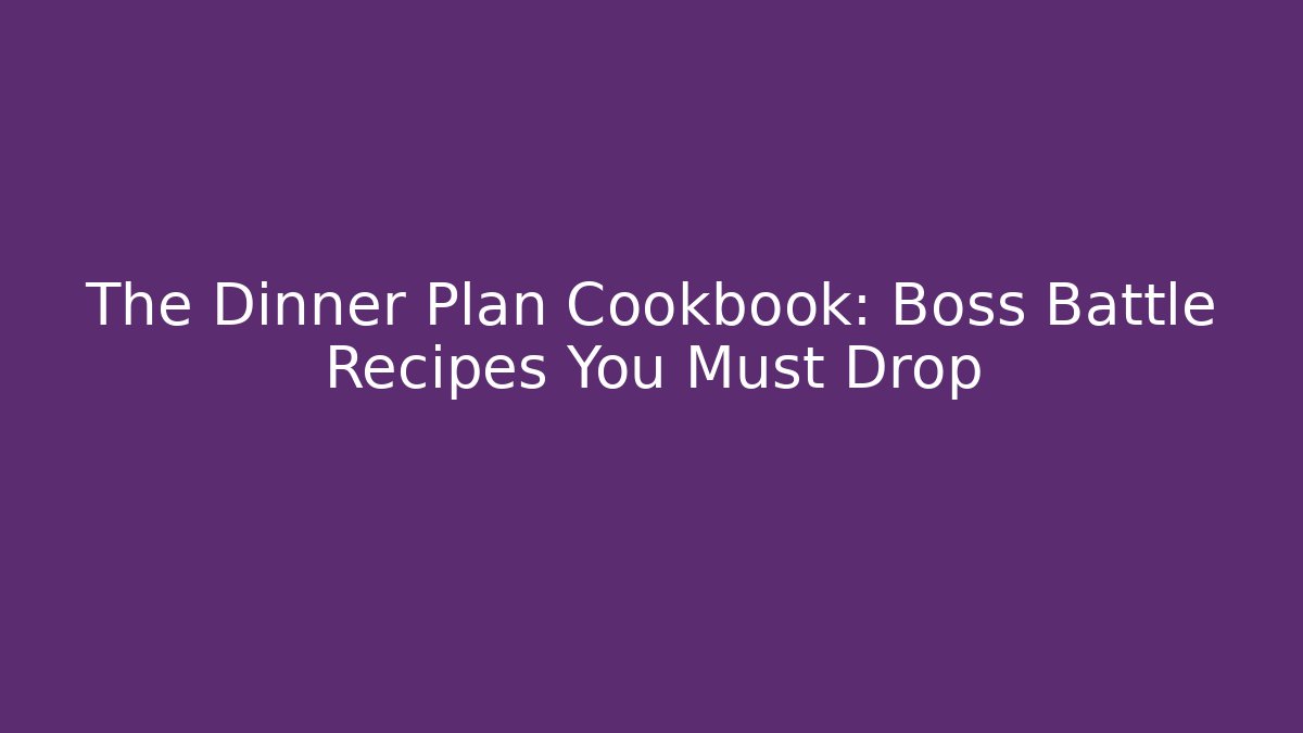The Dinner Plan Cookbook: Boss Battle Recipes You Must Drop
