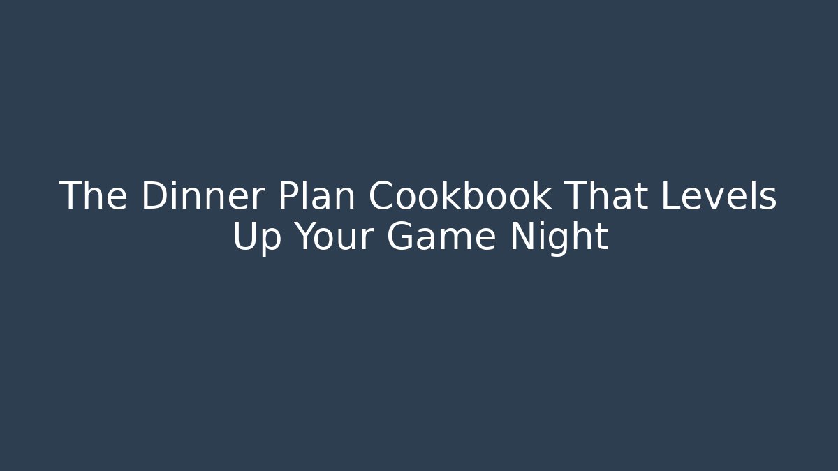 The Dinner Plan Cookbook That Levels Up Your Game Night