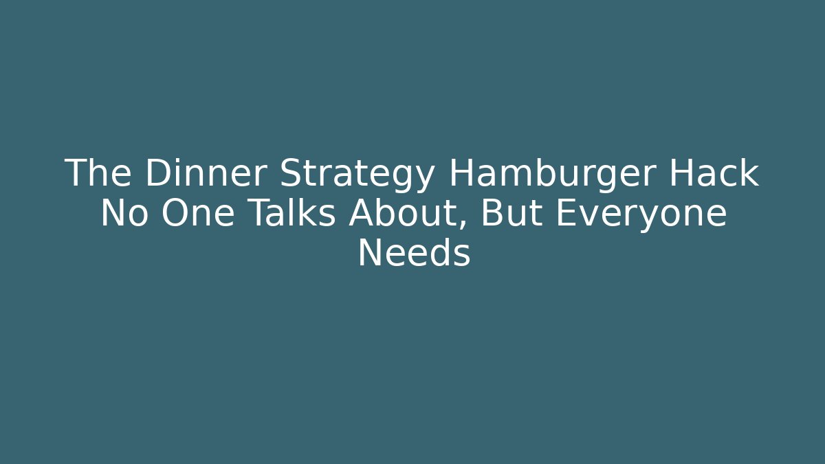 The Dinner Strategy Hamburger Hack No One Talks About, But Everyone Needs