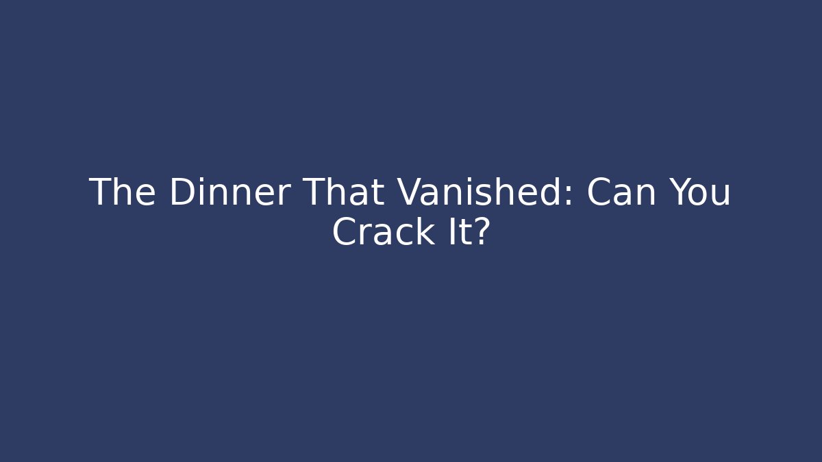 The Dinner That Vanished: Can You Crack It?