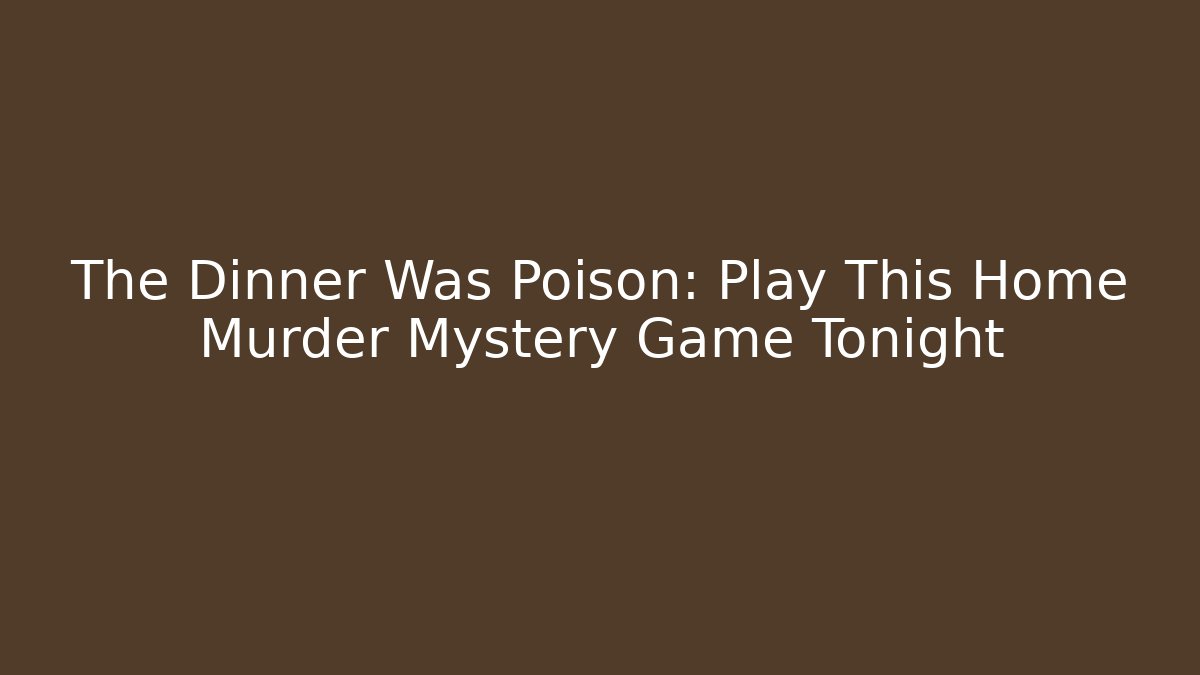 The Dinner Was Poison: Play This Home Murder Mystery Game Tonight