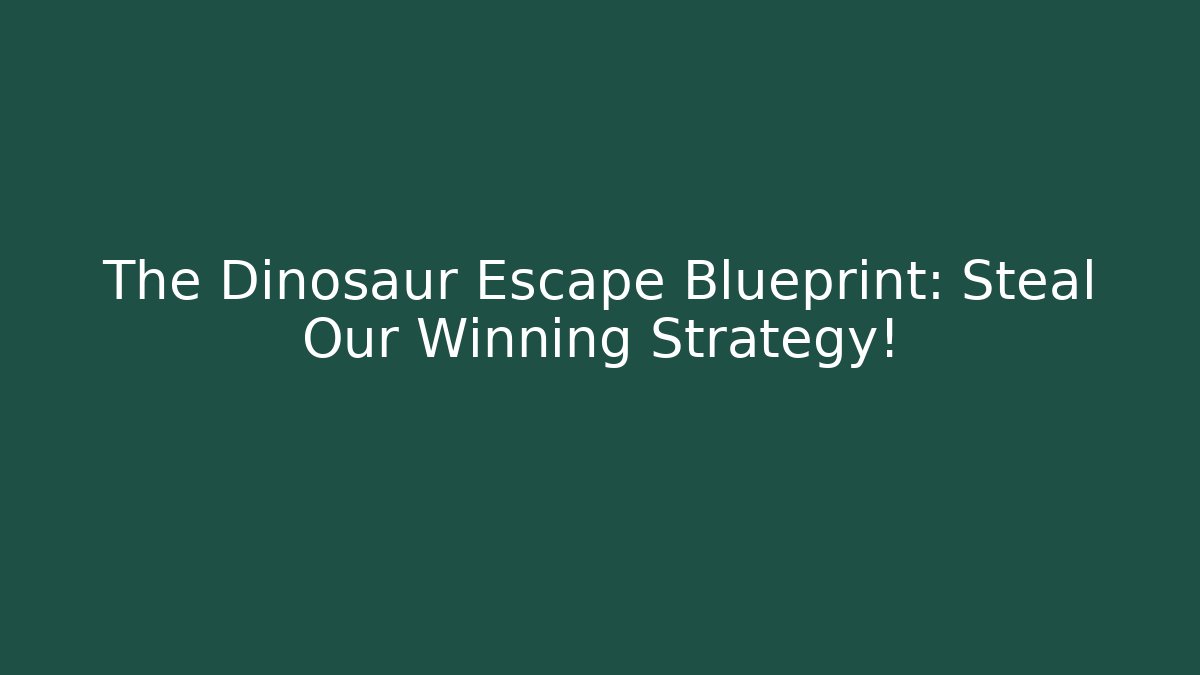 The Dinosaur Escape Blueprint: Steal Our Winning Strategy!