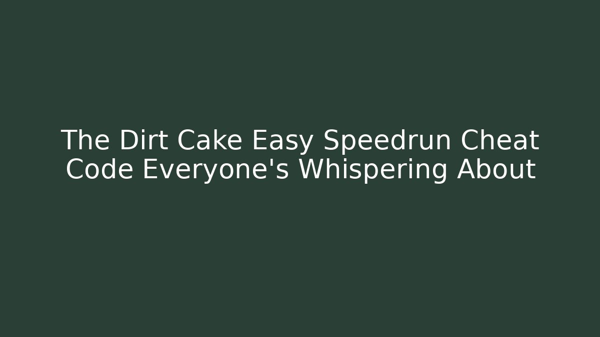 The Dirt Cake Easy Speedrun Cheat Code Everyone’s Whispering About