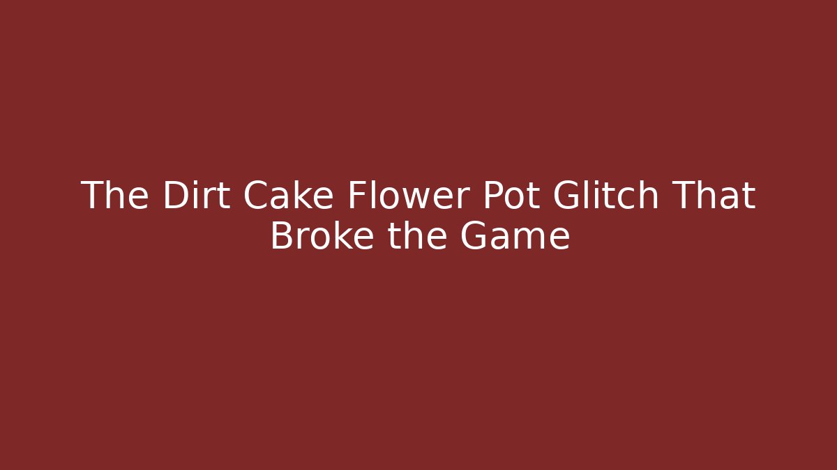 The Dirt Cake Flower Pot Glitch That Broke the Game