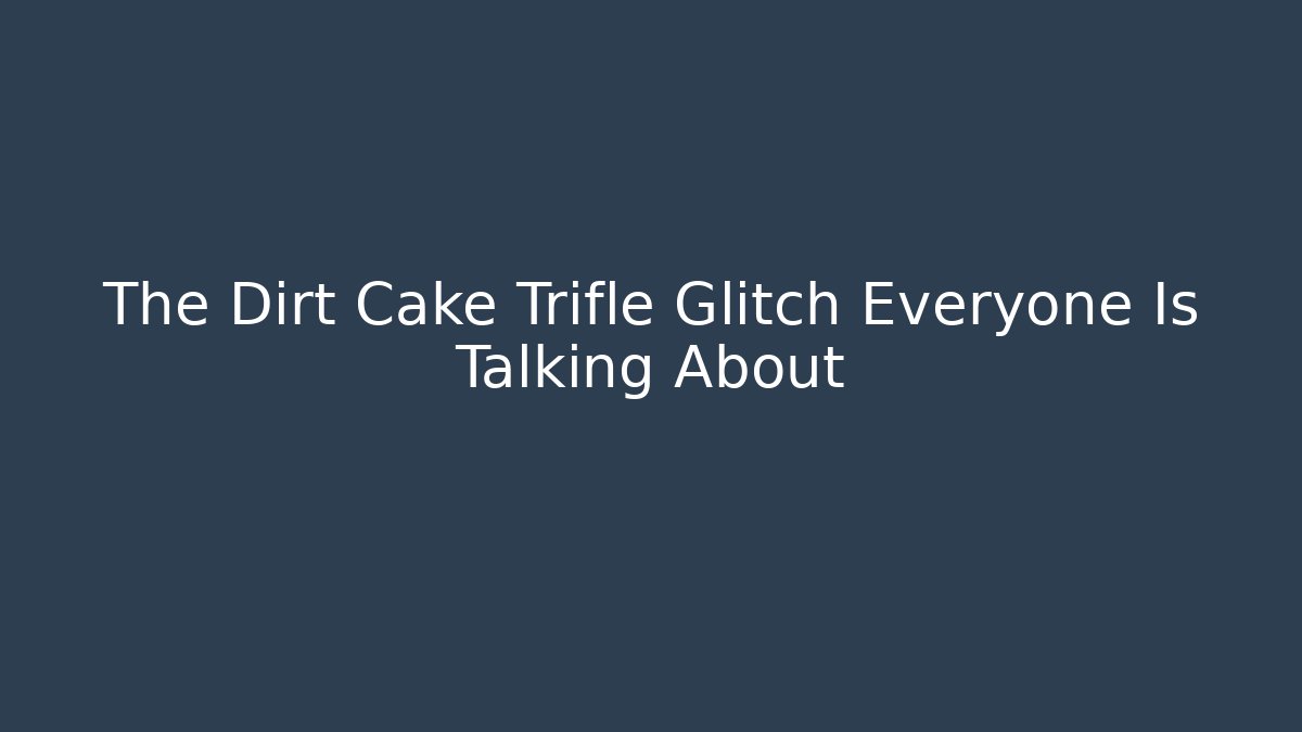 The Dirt Cake Trifle Glitch Everyone Is Talking About