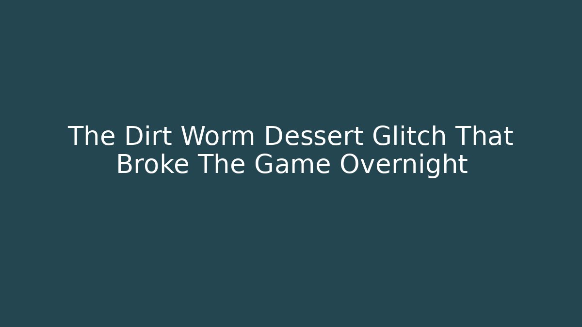 The Dirt Worm Dessert Glitch That Broke The Game Overnight