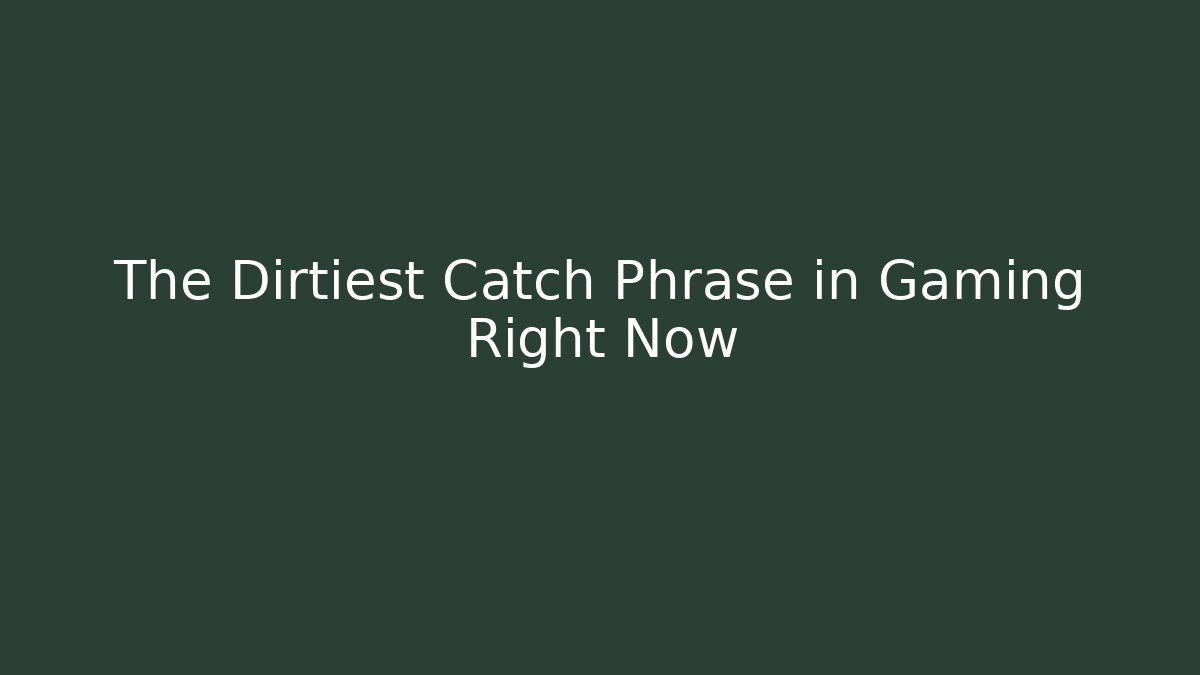 The Dirtiest Catch Phrase in Gaming Right Now