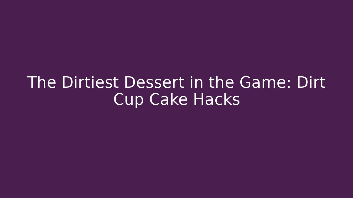 The Dirtiest Dessert in the Game: Dirt Cup Cake Hacks