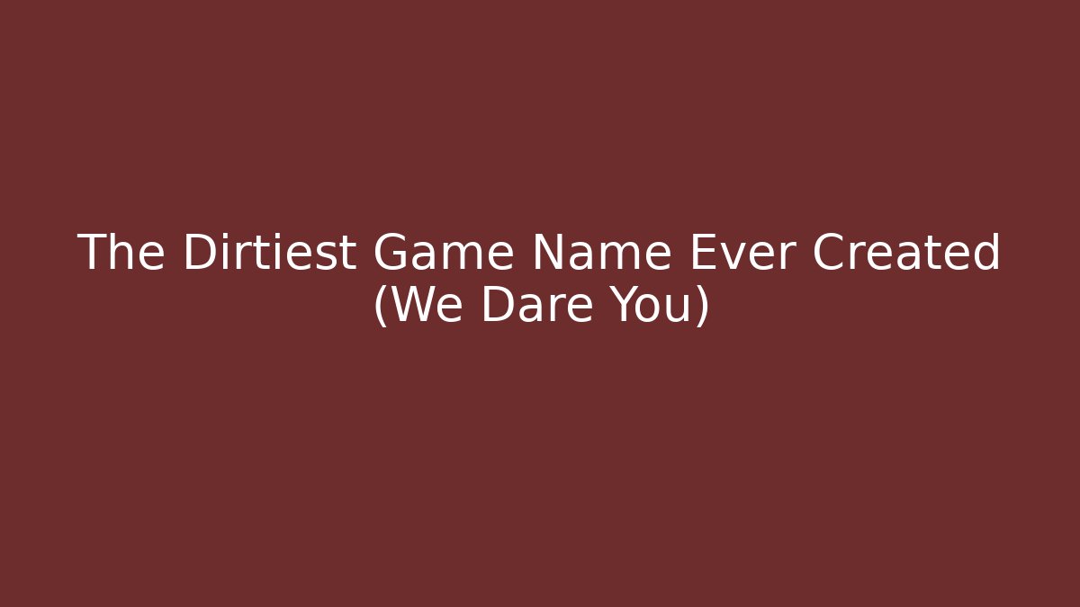 The Dirtiest Game Name Ever Created (We Dare You)