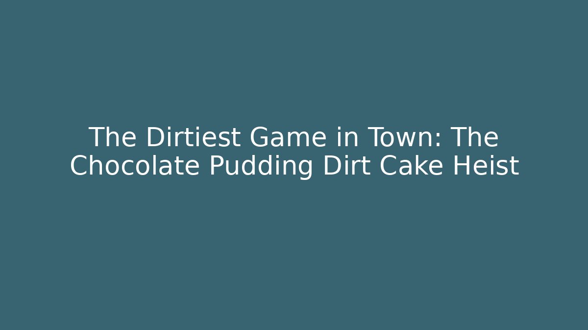 The Dirtiest Game in Town: The Chocolate Pudding Dirt Cake Heist