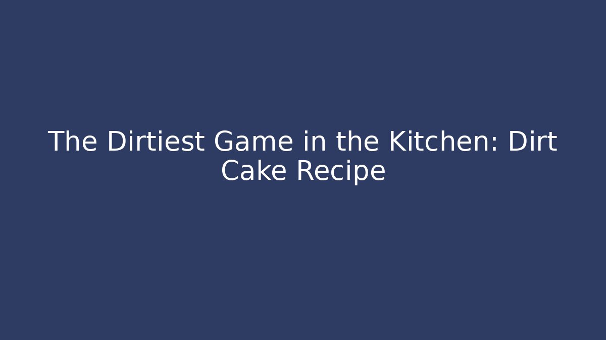 The Dirtiest Game in the Kitchen: Dirt Cake Recipe
