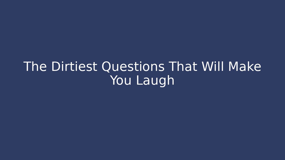 The Dirtiest Questions That Will Make You Laugh