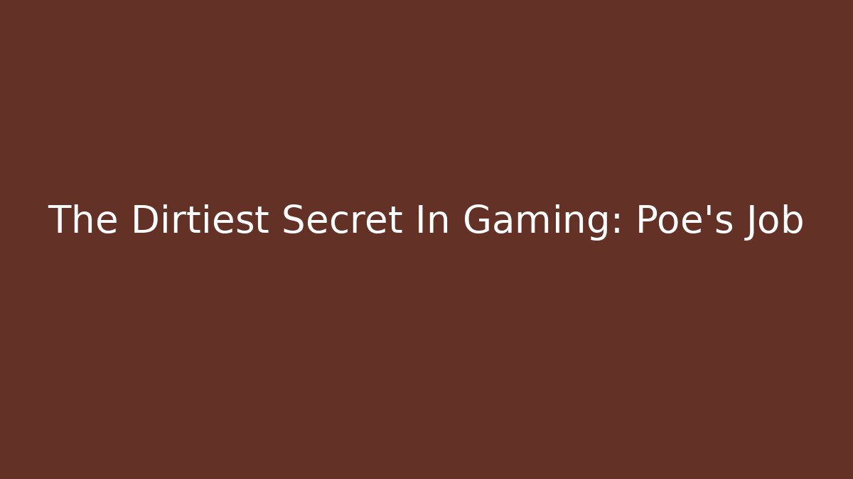 The Dirtiest Secret In Gaming: Poe's Job