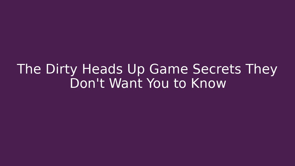 The Dirty Heads Up Game Secrets They Don't Want You to Know