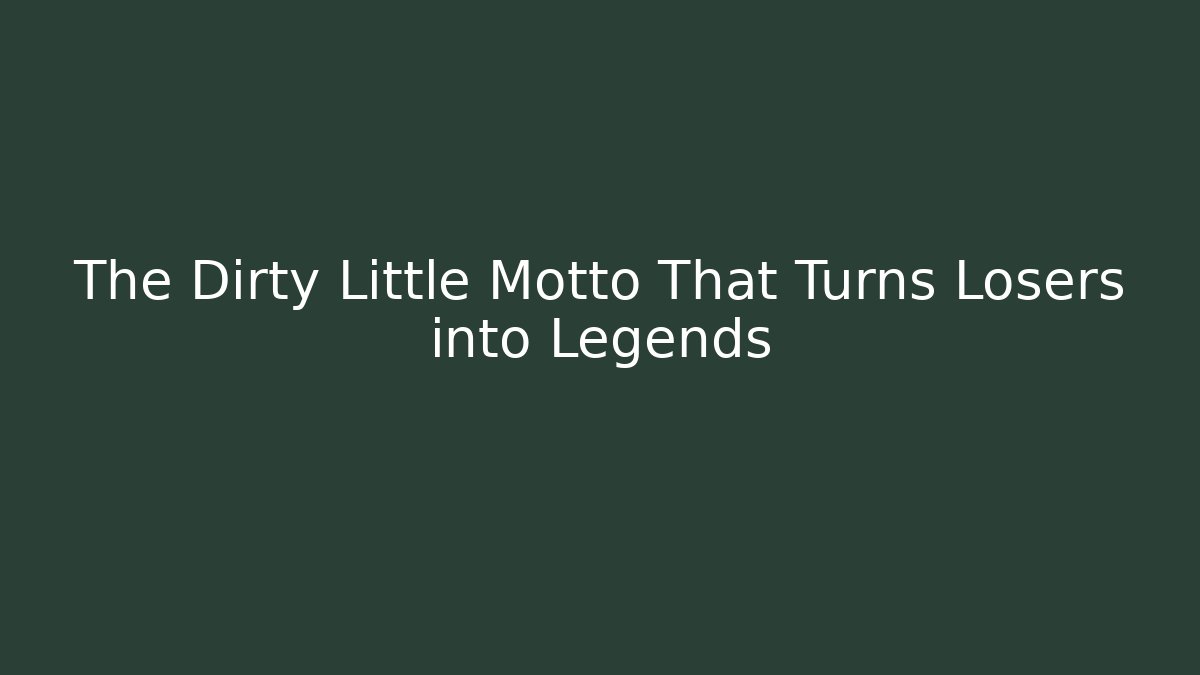 The Dirty Little Motto That Turns Losers into Legends