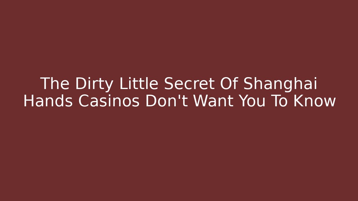 The Dirty Little Secret Of Shanghai Hands Casinos Don’t Want You To Know