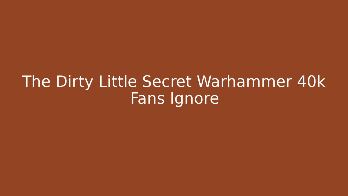 The Dirty Little Secret Warhammer 40k Fans Ignore