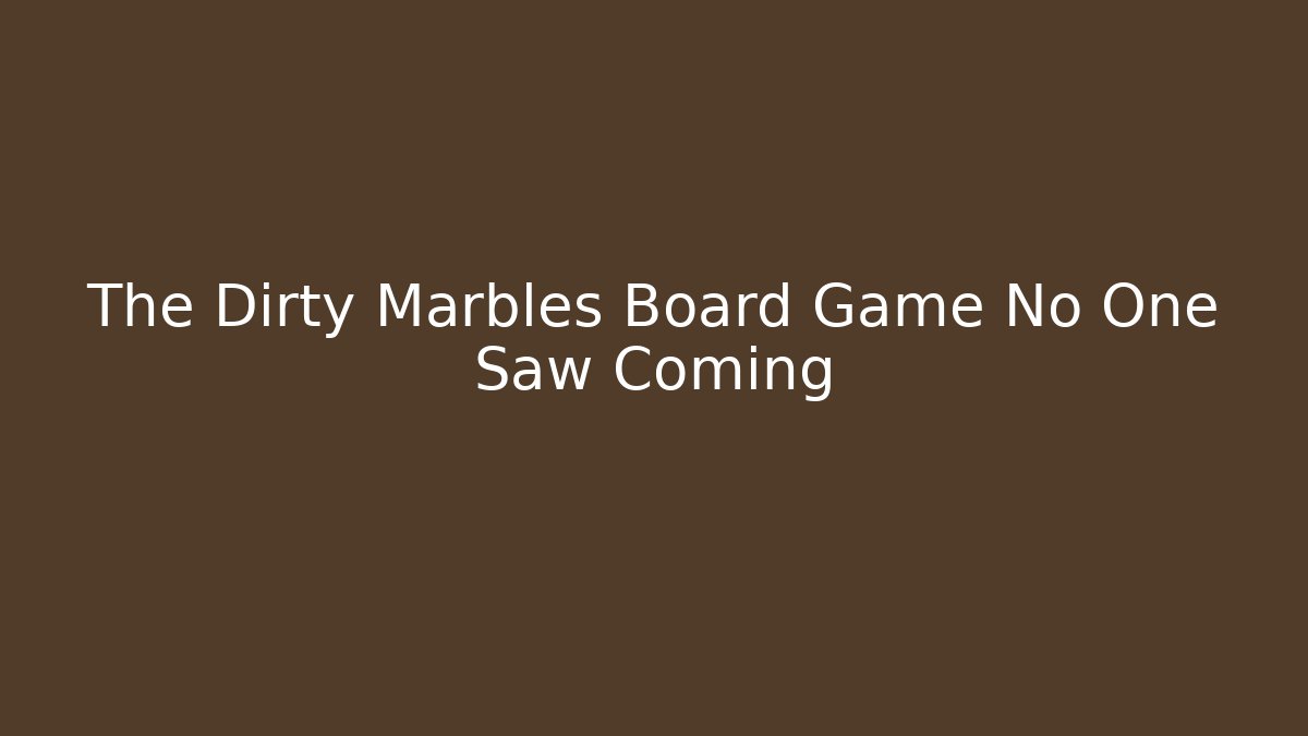 The Dirty Marbles Board Game No One Saw Coming