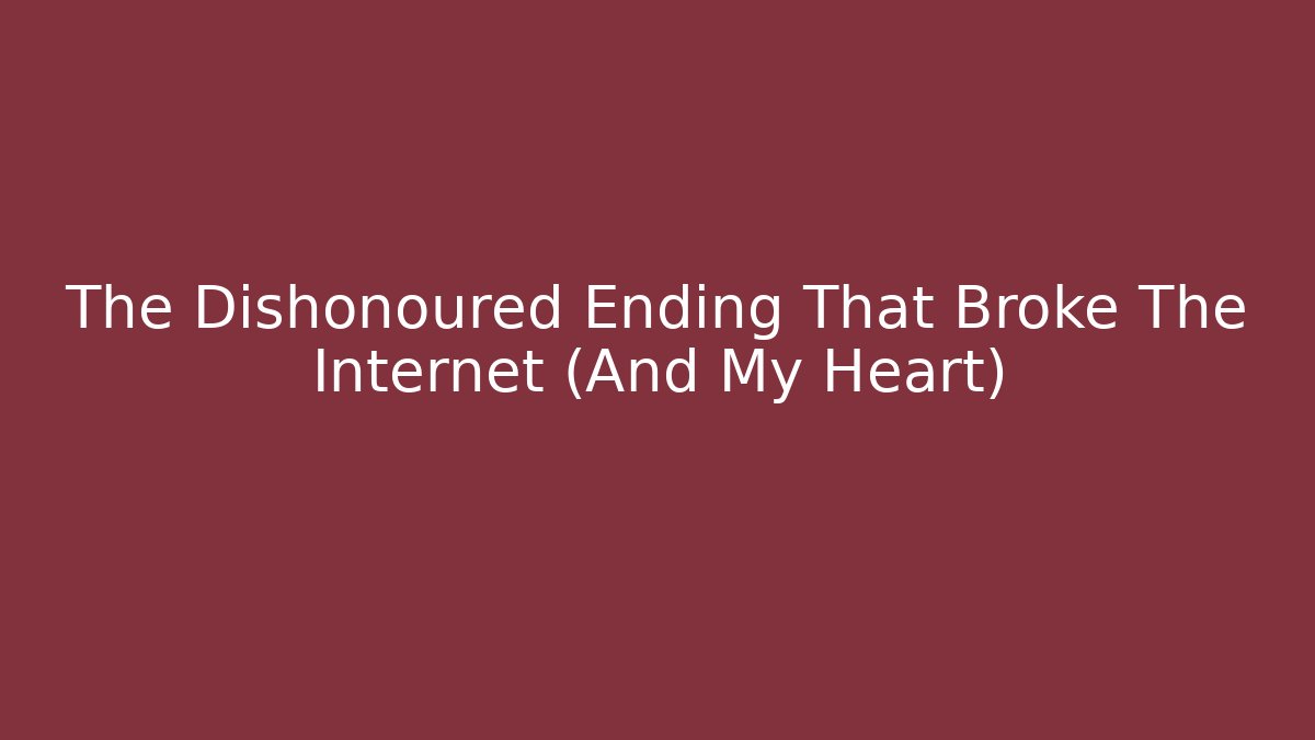 The Dishonoured Ending That Broke The Internet (And My Heart)