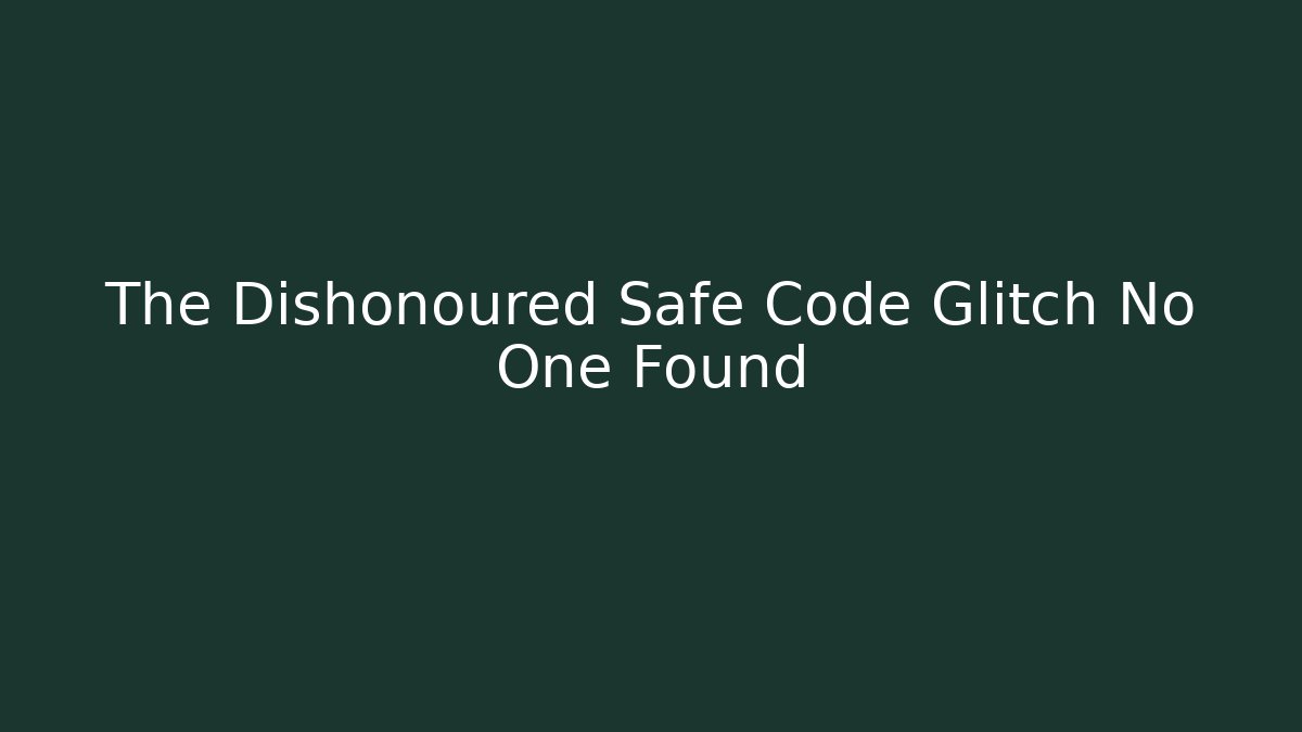 The Dishonoured Safe Code Glitch No One Found