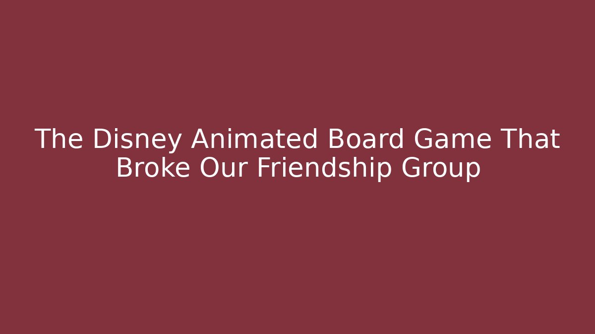 The Disney Animated Board Game That Broke Our Friendship Group