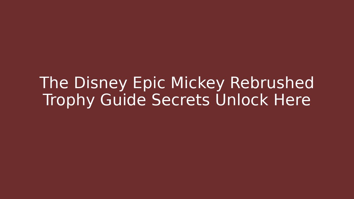 The Disney Epic Mickey Rebrushed Trophy Guide Secrets Unlock Here