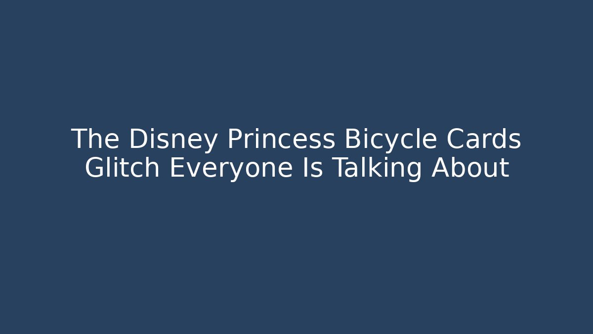 The Disney Princess Bicycle Cards Glitch Everyone Is Talking About