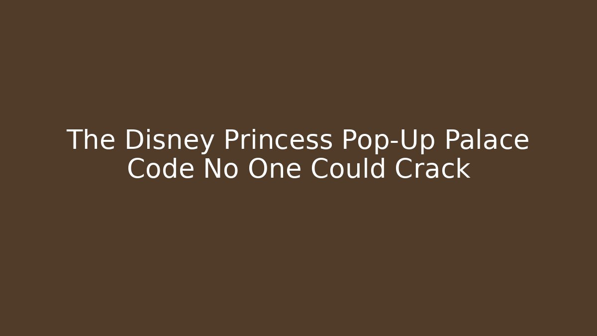 The Disney Princess Pop-Up Palace Code No One Could Crack - Critter Realm