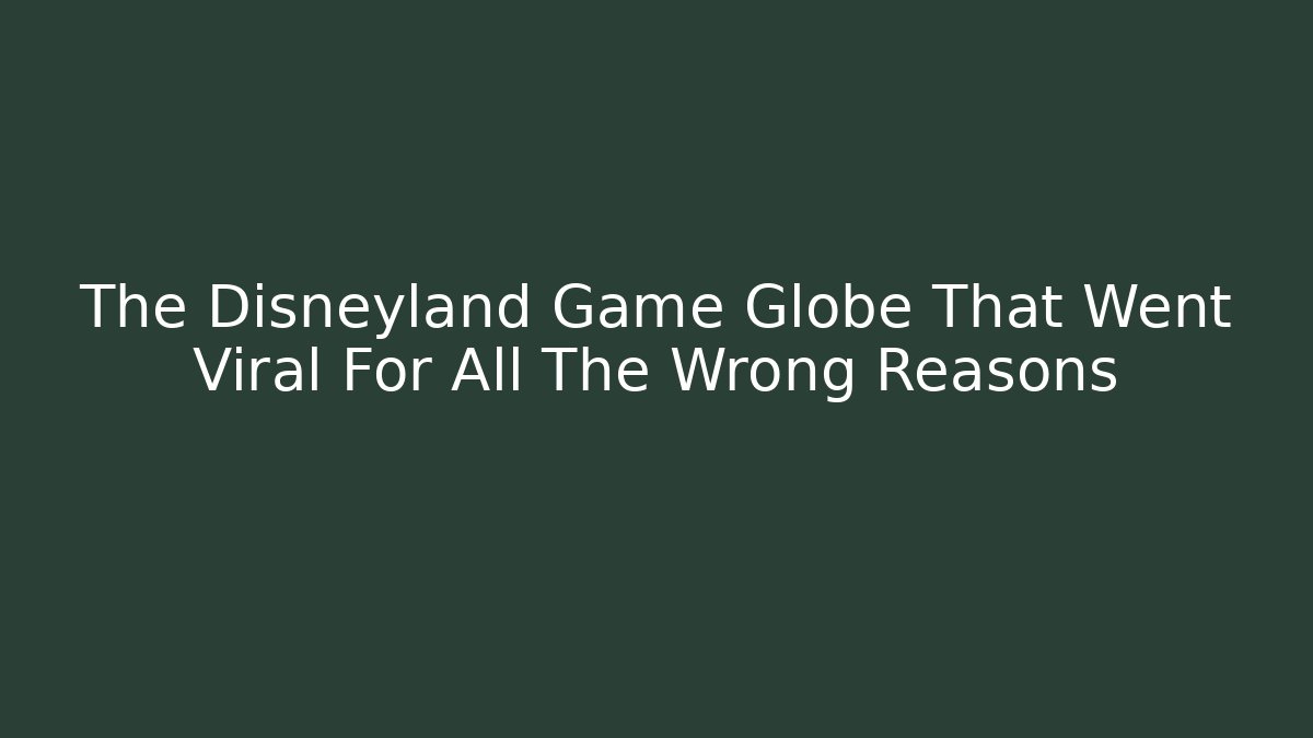 The Disneyland Game Globe That Went Viral For All The Wrong Reasons