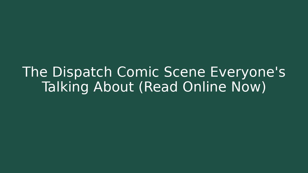 The Dispatch Comic Scene Everyone's Talking About (Read Online Now)