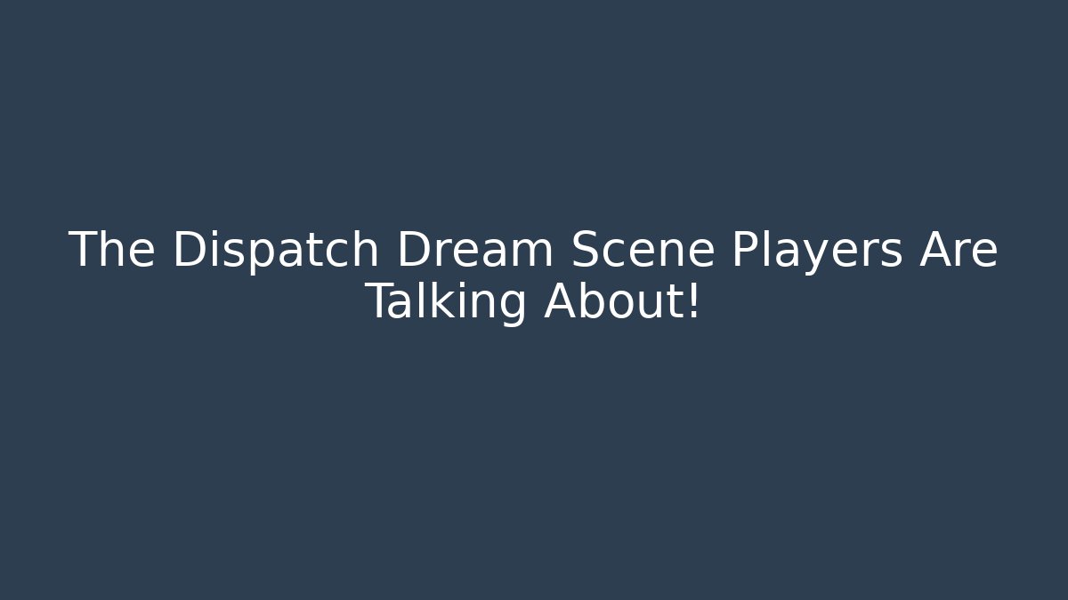 The Dispatch Dream Scene Players Are Talking About! - Critter Realm